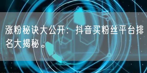涨粉秘诀大公开：抖音买粉丝平台排名大揭秘。