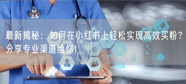 最新揭秘：如何在小红书上轻松实现高效买粉？分享专业渠道给你！