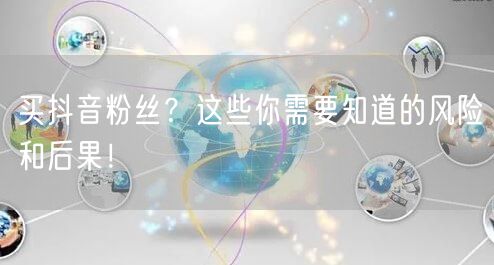 买抖音粉丝？这些你需要知道的风险和后果！