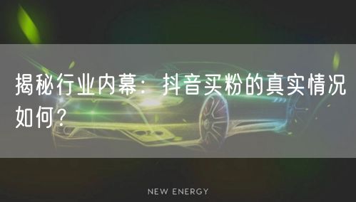 揭秘行业内幕：抖音买粉的真实情况如何？